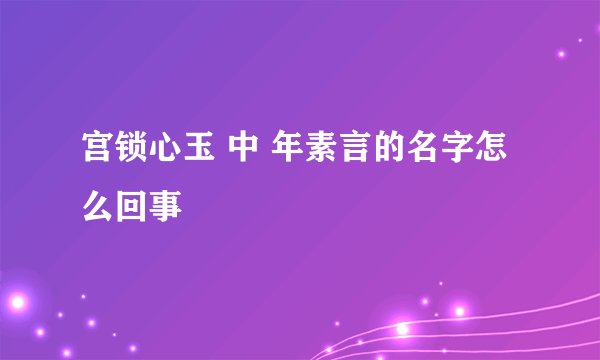 宫锁心玉 中 年素言的名字怎么回事