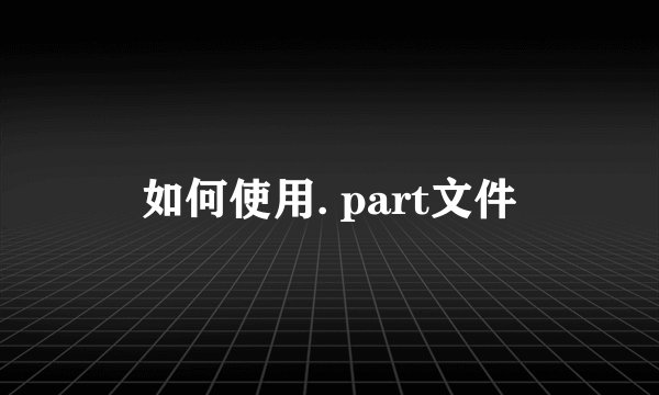 如何使用. part文件
