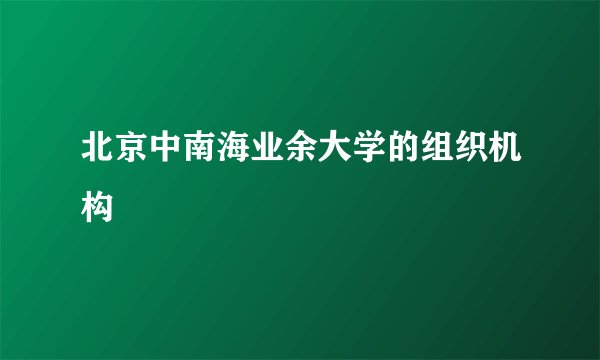北京中南海业余大学的组织机构