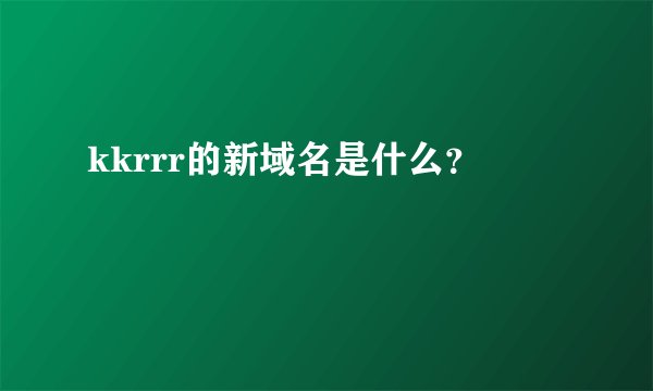 kkrrr的新域名是什么？