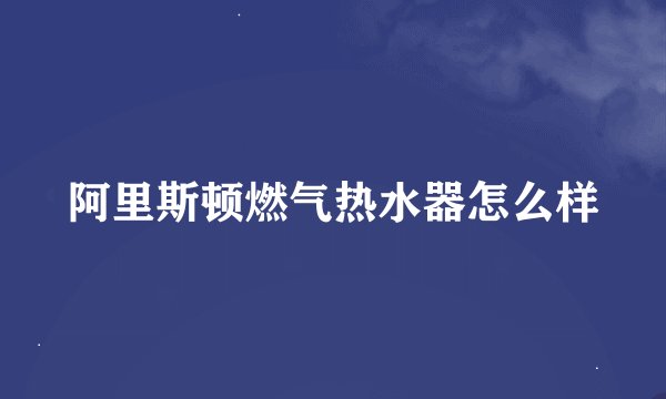 阿里斯顿燃气热水器怎么样