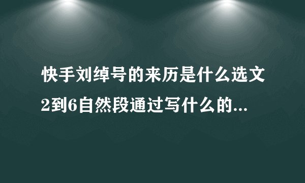 快手刘绰号的来历是什么选文2到6自然段通过写什么的典型事例来具体表现他的这？