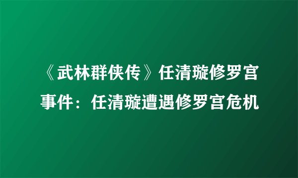《武林群侠传》任清璇修罗宫事件：任清璇遭遇修罗宫危机