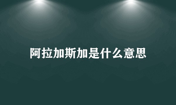 阿拉加斯加是什么意思