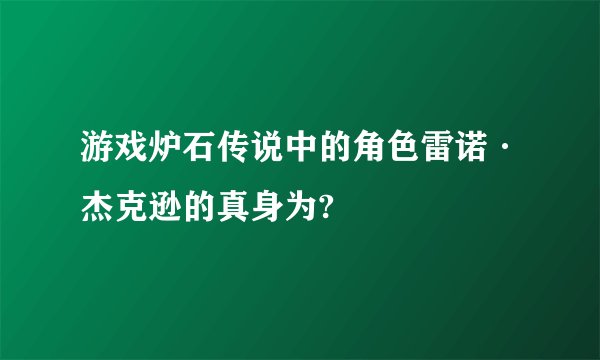 游戏炉石传说中的角色雷诺·杰克逊的真身为?
