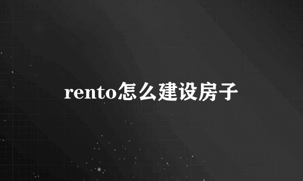 rento怎么建设房子
