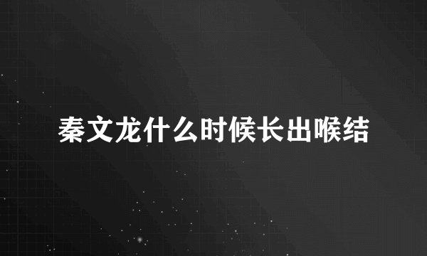 秦文龙什么时候长出喉结