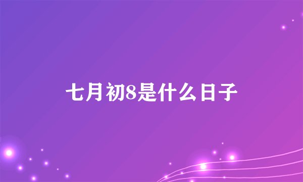 七月初8是什么日子