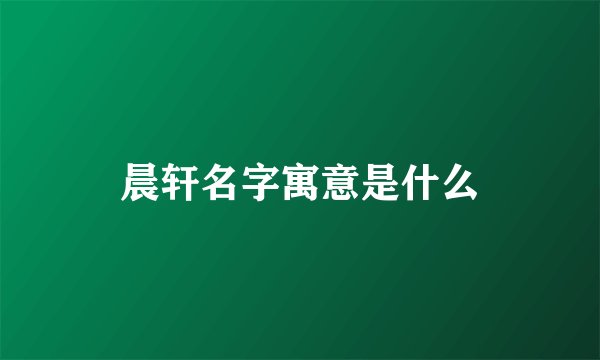 晨轩名字寓意是什么