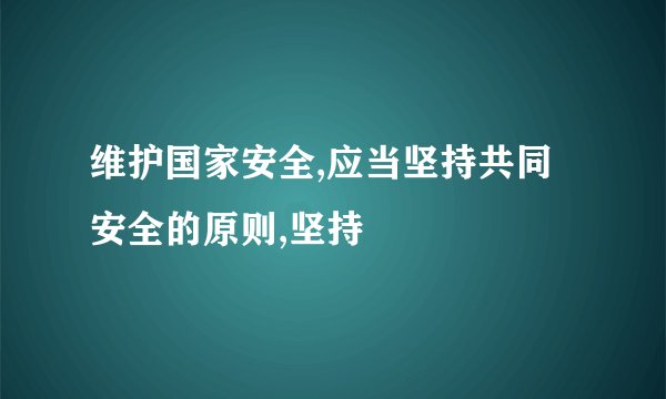 维护国家安全,应当坚持共同安全的原则,坚持