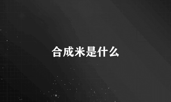 合成米是什么