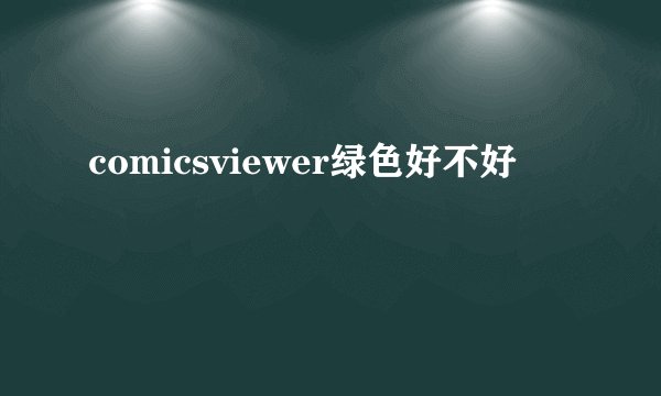comicsviewer绿色好不好