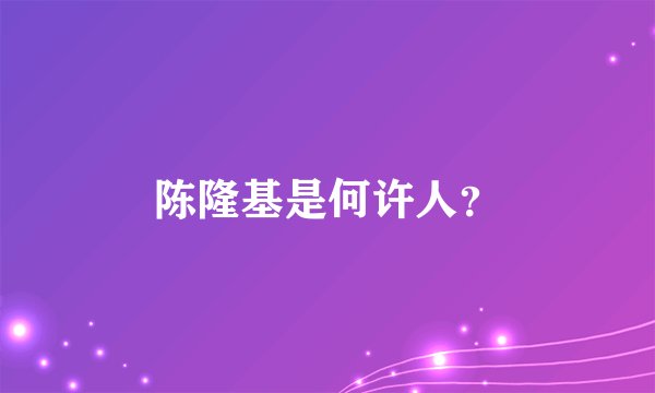 陈隆基是何许人？