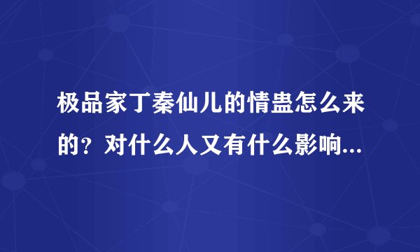 极品家丁秦仙儿的情蛊怎么来的？对什么人又有什么影响？可以追加分！！