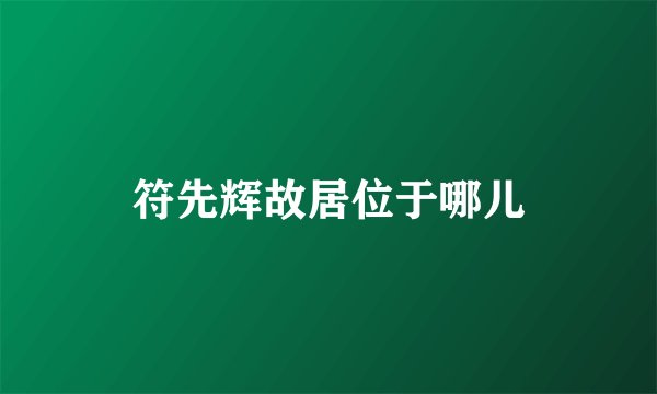 符先辉故居位于哪儿