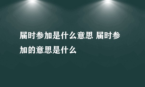 届时参加是什么意思 届时参加的意思是什么