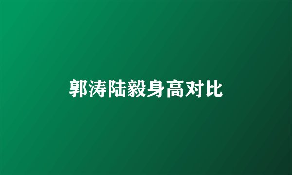 郭涛陆毅身高对比