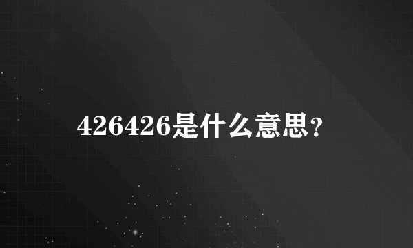 426426是什么意思？