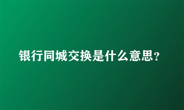 银行同城交换是什么意思？