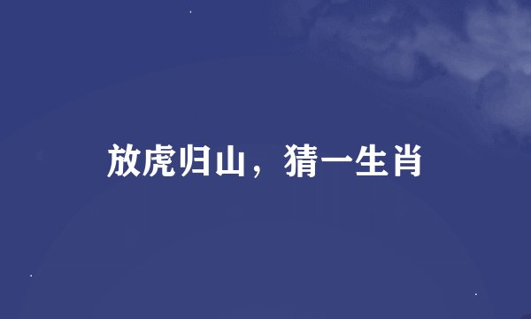 放虎归山，猜一生肖